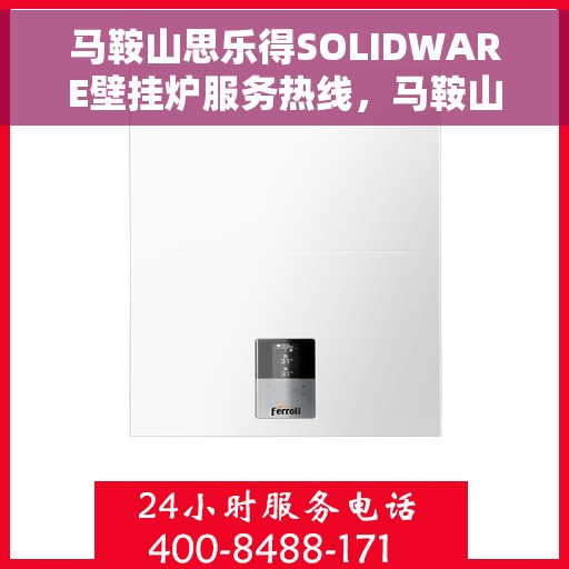 马鞍山思乐得SOLIDWARE壁挂炉服务热线，马鞍山思乐得SOLIDWARE壁挂炉服务热线，专业维修与售后支持