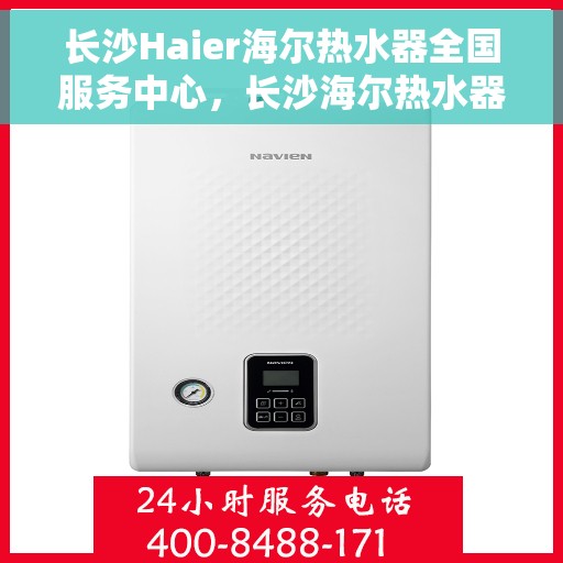 长沙Haier海尔热水器全国服务中心，长沙海尔热水器全国服务中心，专业维修与贴心服务