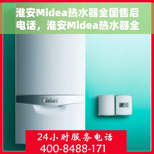 淮安Midea热水器全国售后电话，淮安Midea热水器全国售后热线及电话服务支持中心