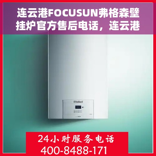 连云港FOCUSUN弗格森壁挂炉官方售后电话，连云港FOCUSUN弗格森壁挂炉售后服务中心联系电话
