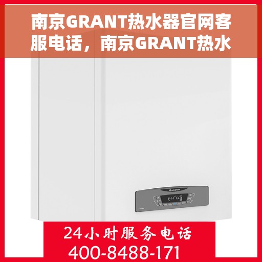 南京GRANT热水器官网客服电话，南京GRANT热水器官方客服热线及售后维修电话