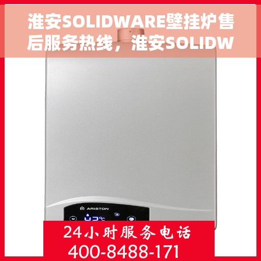 淮安SOLIDWARE壁挂炉售后服务热线，淮安SOLIDWARE壁挂炉售后热线及服务一览