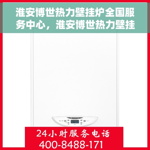 淮安博世热力壁挂炉全国服务中心,淮安博世热力壁挂炉全国售后服务中心,专业服务,温暖您的家 淮安博世热力壁挂炉全国服务中心,淮安博世热力壁挂炉全国售后服务中心,专业服务,温暖您的家