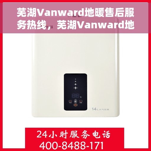 芜湖Vanward地暖售后服务热线，芜湖Vanward地暖售后服务热线，专业解决您的温暖问题
