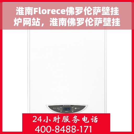 淮南Florece佛罗伦萨壁挂炉网站，淮南佛罗伦萨壁挂炉官网