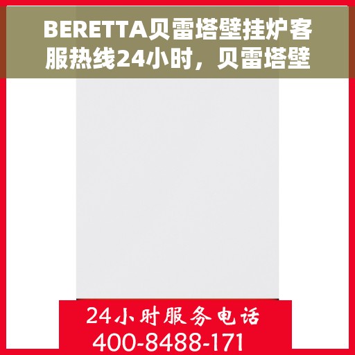 BERETTA贝雷塔壁挂炉客服热线24小时，贝雷塔壁挂炉全天候客服热线，温暖您的生活