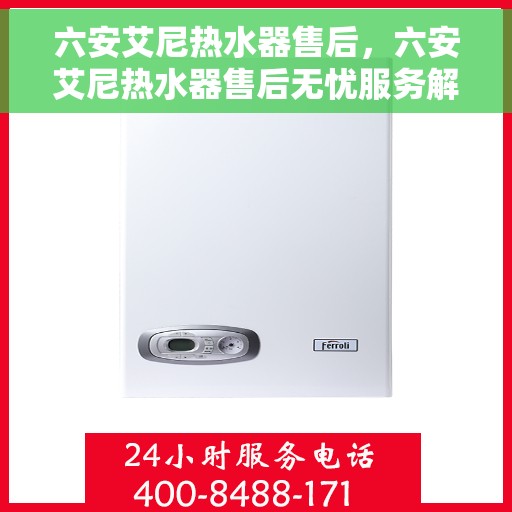 六安艾尼热水器售后，六安艾尼热水器售后无忧服务解析