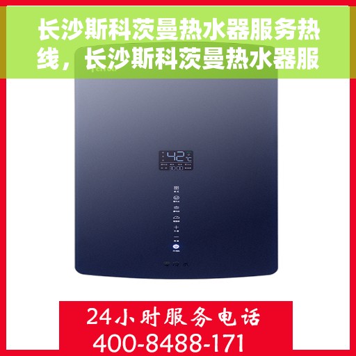 长沙斯科茨曼热水器服务热线，长沙斯科茨曼热水器服务热线，专业维修与售后支持团队为您保驾护航。