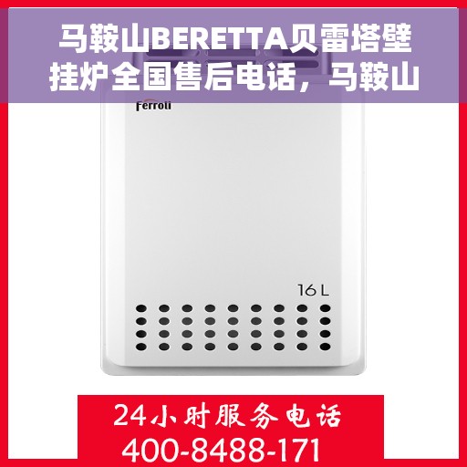 马鞍山BERETTA贝雷塔壁挂炉全国售后电话，马鞍山贝雷塔壁挂炉售后服务热线及电话全攻略