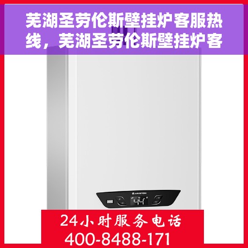 芜湖圣劳伦斯壁挂炉客服热线，芜湖圣劳伦斯壁挂炉客服热线，专业解答，贴心服务