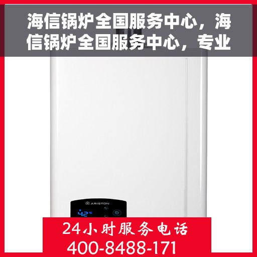 海信锅炉全国服务中心，海信锅炉全国服务中心，专业维修与贴心服务一体化