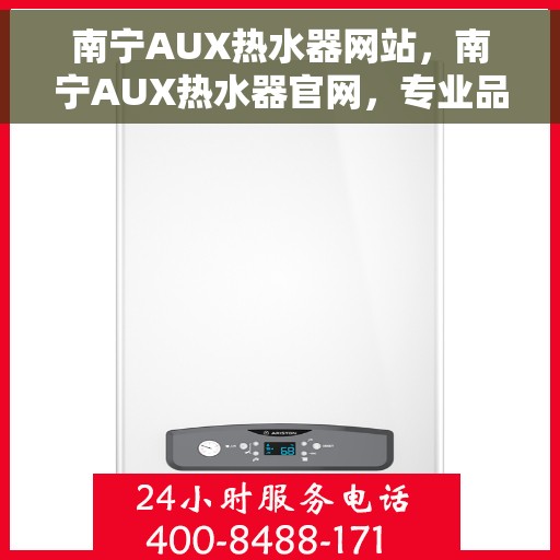 南宁AUX热水器网站，南宁AUX热水器官网，专业品质，温暖您的生活
