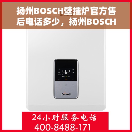 扬州BOSCH壁挂炉官方售后电话多少，扬州BOSCH壁挂炉售后电话官方查询及维修服务指南