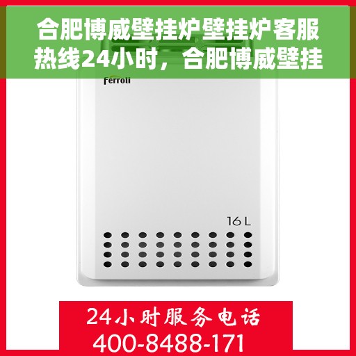 合肥博威壁挂炉壁挂炉客服热线24小时，合肥博威壁挂炉全天候客服热线，温暖守护您的温暖生活