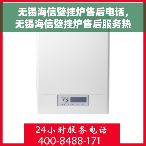无锡海信壁挂炉售后电话，无锡海信壁挂炉售后服务热线及电话详解