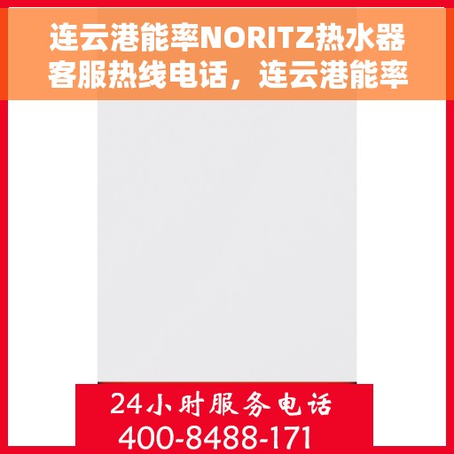 连云港能率NORITZ热水器客服热线电话，连云港能率NORITZ热水器客服热线电话及售后服务解析