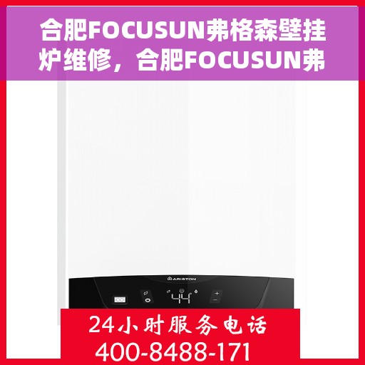 合肥FOCUSUN弗格森壁挂炉维修，合肥FOCUSUN弗格森壁挂炉专业维修服务