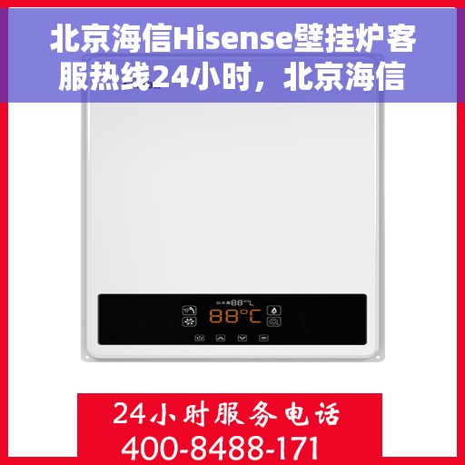 北京海信Hisense壁挂炉客服热线24小时，北京海信Hisense壁挂炉全天候客服热线支持