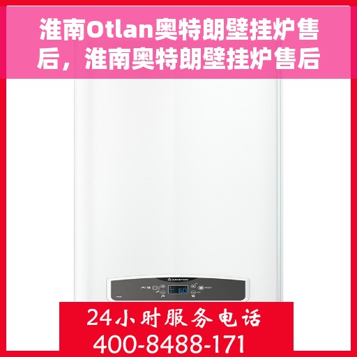 淮南Otlan奥特朗壁挂炉售后，淮南奥特朗壁挂炉售后服务详解