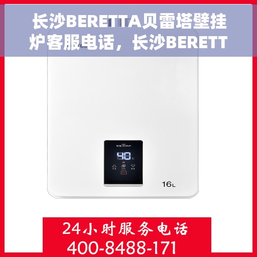 长沙BERETTA贝雷塔壁挂炉客服电话，长沙BERETTA贝雷塔壁挂炉客服热线及售后服务咨询电话号码
