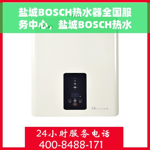 盐城BOSCH热水器全国服务中心，盐城BOSCH热水器全国售后服务中心，专业维修与优质服务