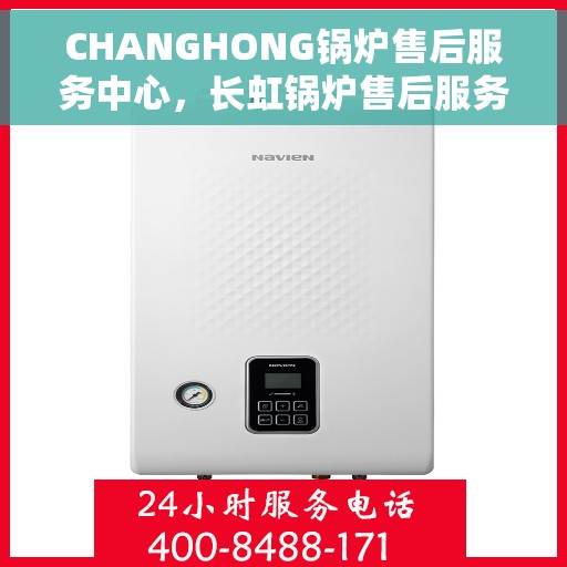 CHANGHONG锅炉售后服务中心，长虹锅炉售后服务中心，专业维护，无忧体验