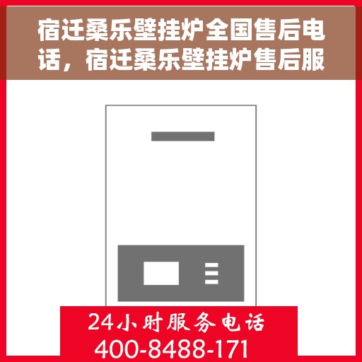 宿迁桑乐壁挂炉全国售后电话，宿迁桑乐壁挂炉售后服务热线及电话全攻略