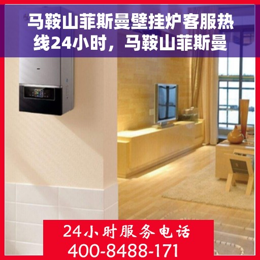 马鞍山菲斯曼壁挂炉客服热线24小时，马鞍山菲斯曼壁挂炉全天候客服热线，暖心服务随时在线