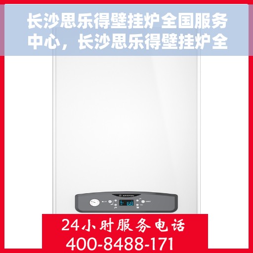 长沙思乐得壁挂炉全国服务中心，长沙思乐得壁挂炉全国售后服务中心，专业维修与贴心服务