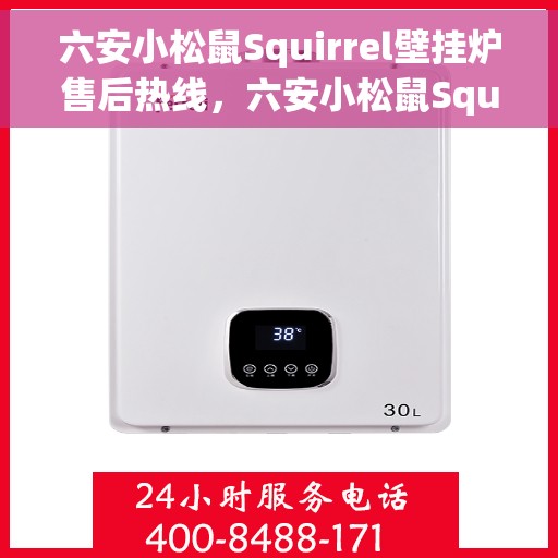 六安小松鼠Squirrel壁挂炉售后热线，六安小松鼠Squirrel壁挂炉售后服务热线及维修指南