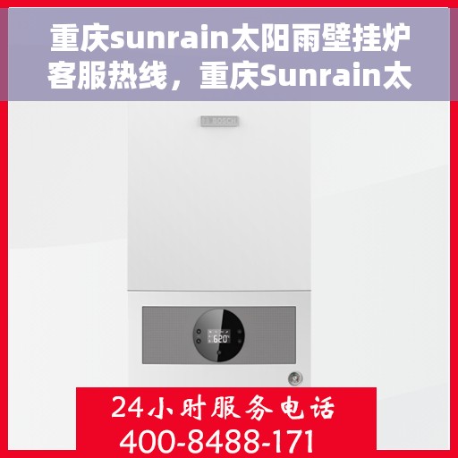重庆sunrain太阳雨壁挂炉客服热线，重庆Sunrain太阳雨壁挂炉客服热线，专业解答，温暖您的生活