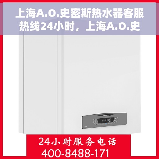 上海A.O.史密斯热水器客服热线24小时，上海A.O.史密斯热水器全天候客服热线，贴心服务随时在线