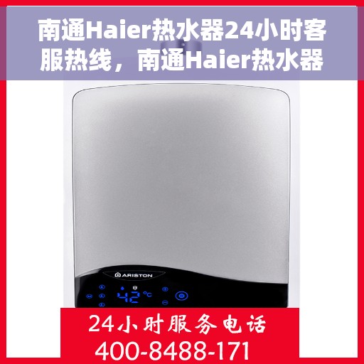 南通Haier热水器24小时客服热线，南通Haier热水器全天候客服热线，专业解答与售后无忧