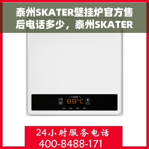 泰州SKATER壁挂炉官方售后电话多少，泰州SKATER壁挂炉售后服务电话查询指南
