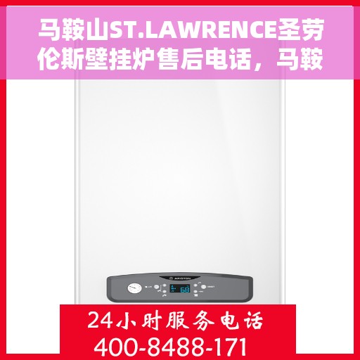 马鞍山ST.LAWRENCE圣劳伦斯壁挂炉售后电话，马鞍山圣劳伦斯壁挂炉售后维修服务热线