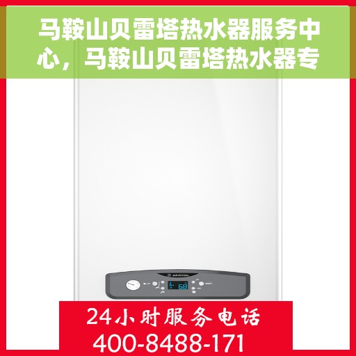 马鞍山贝雷塔热水器服务中心，马鞍山贝雷塔热水器专业服务中心