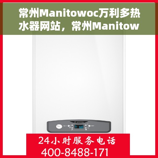 常州Manitowoc万利多热水器网站，常州Manitowoc万利多热水器官网，专业品质，温暖您的家
