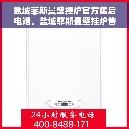 盐城菲斯曼壁挂炉官方售后电话，盐城菲斯曼壁挂炉售后电话及维修服务指南