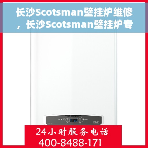 长沙Scotsman壁挂炉维修，长沙Scotsman壁挂炉专业维修与保养指南