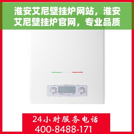 淮安艾尼壁挂炉网站，淮安艾尼壁挂炉官网，专业品质，智能温暖您的家