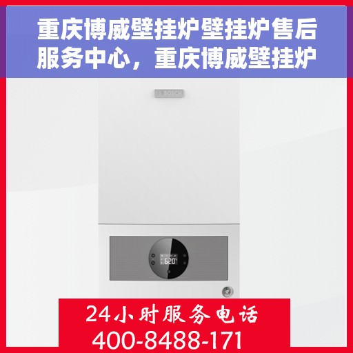 重庆博威壁挂炉壁挂炉售后服务中心，重庆博威壁挂炉售后服务中心，专业维修与保养一站式服务