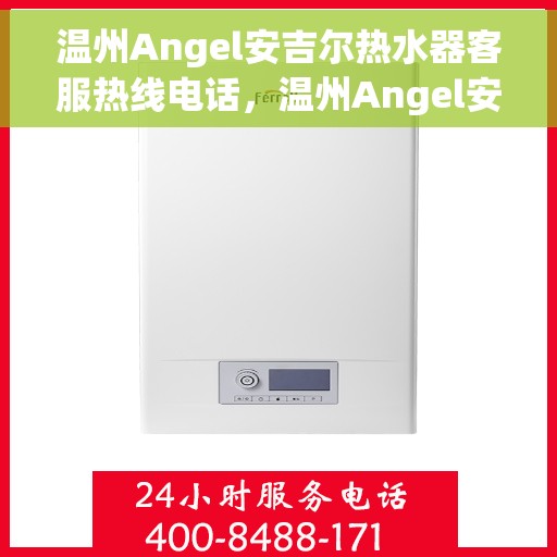 温州Angel安吉尔热水器客服热线电话，温州Angel安吉尔热水器客服热线电话及售后服务指南