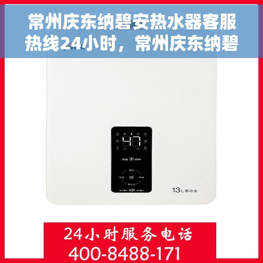 常州庆东纳碧安热水器客服热线24小时，常州庆东纳碧安热水器全天候客服热线，贴心服务随时在线