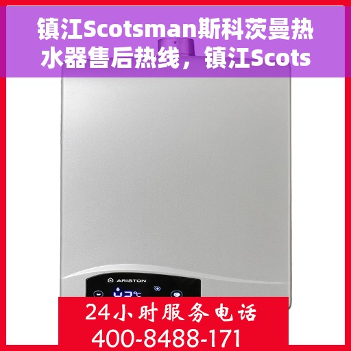 镇江Scotsman斯科茨曼热水器售后热线，镇江Scotsman斯科茨曼热水器售后热线服务专线解析