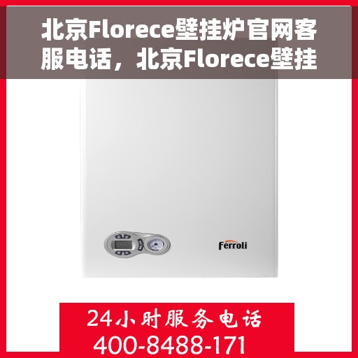 北京Florece壁挂炉官网客服电话，北京Florece壁挂炉官网客服热线，专业团队为您解答疑问