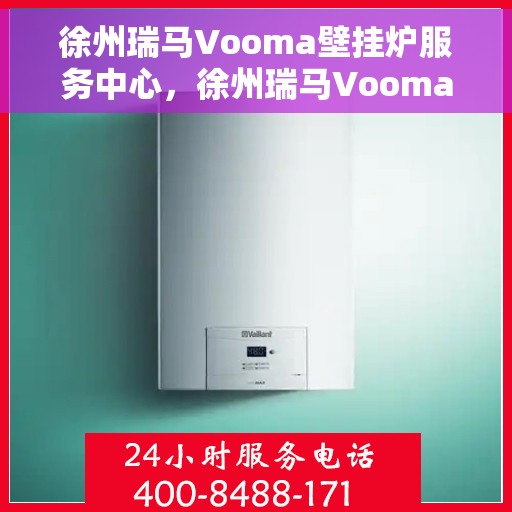 徐州瑞马Vooma壁挂炉服务中心，徐州瑞马Vooma壁挂炉专业服务中心