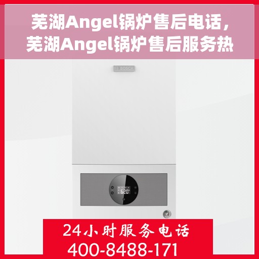 芜湖Angel锅炉售后电话，芜湖Angel锅炉售后服务热线及电话查询