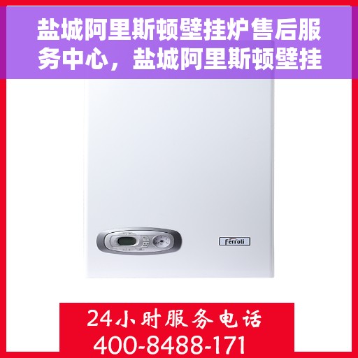 盐城阿里斯顿壁挂炉售后服务中心，盐城阿里斯顿壁挂炉售后服务中心，专业维修，贴心服务