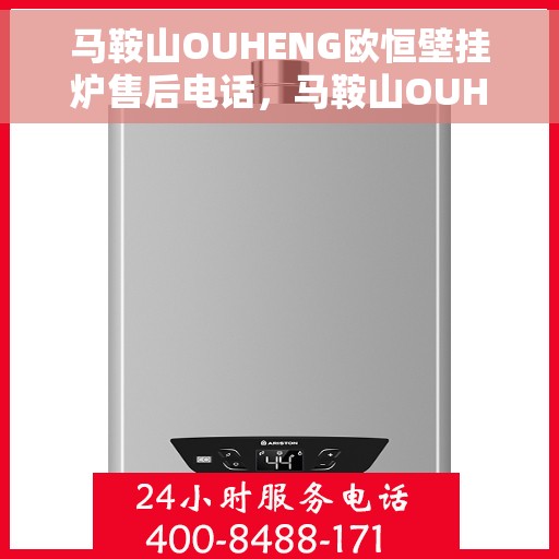 马鞍山OUHENG欧恒壁挂炉售后电话，马鞍山OUHENG欧恒壁挂炉售后服务热线及电话全攻略