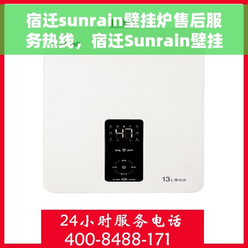 宿迁sunrain壁挂炉售后服务热线，宿迁Sunrain壁挂炉售后服务热线，专业团队为您提供全方位维修支持！